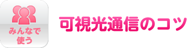 みんなで使う　可視光通信のコツ